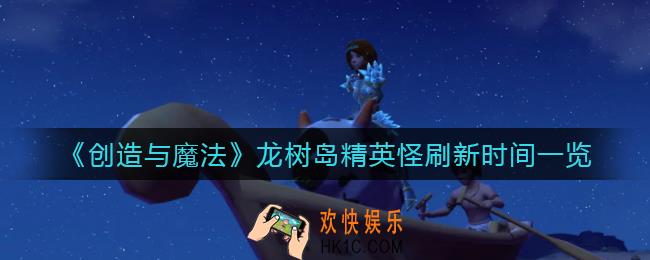 创造与魔法龙树岛精英怪什么时候刷新_龙树岛精英怪刷新时间一览