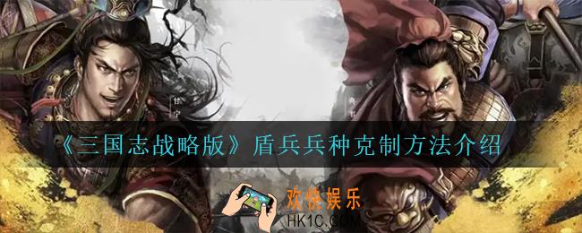 三国志战略版盾兵兵种怎么克制_盾兵兵种克制方法介绍