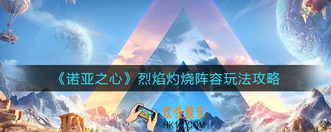 诺亚之心烈焰灼烧阵容怎么玩_烈焰灼烧阵容玩法攻略