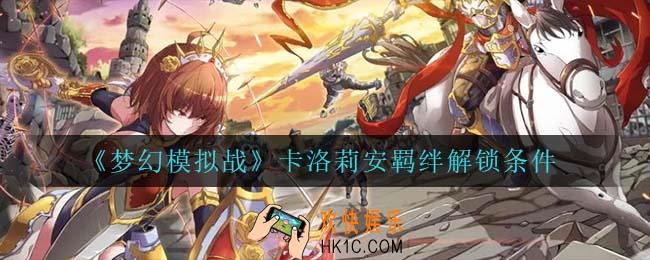 梦幻模拟战卡洛莉安羁绊怎么解锁_卡洛莉安羁绊解锁条件