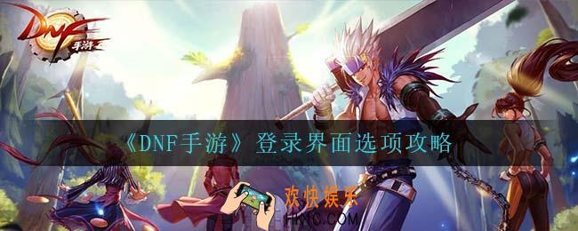 dnf手游登录界面怎么选_登录界面选项攻略