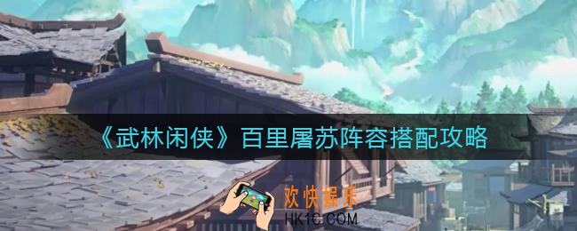 武林闲侠百里屠苏阵容怎么搭配_百里屠苏阵容搭配攻略