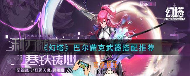 幻塔巴尔蒙克武器怎么搭配_巴尔蒙克武器搭配推荐