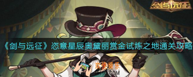 剑与远征恣意星辰奥黛丽赏金试炼之地怎么打_恣意星辰奥黛丽赏金试炼之地通关攻略