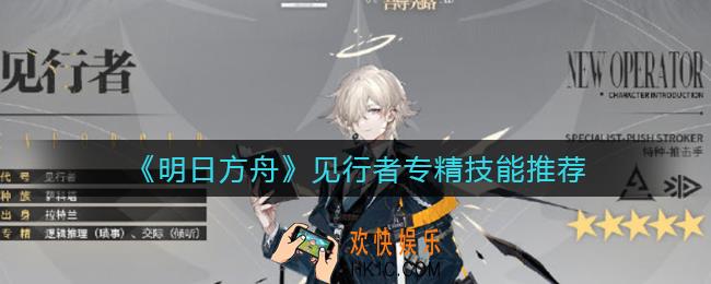明日方舟见行者专精哪个技能好_见行者专精技能推荐
