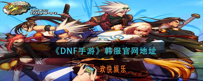 DNF手游韩服官网链接_韩服官网地址