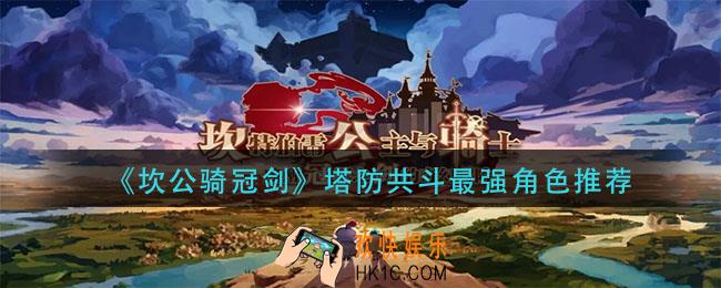 坎公骑冠剑塔防共斗谁厉害_塔防共斗最强角色推荐