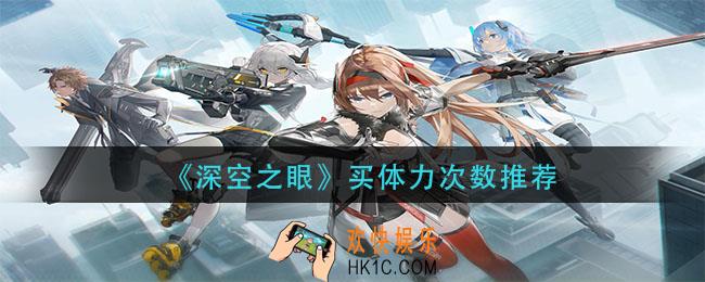 深空之眼体力买几次好_买体力次数推荐