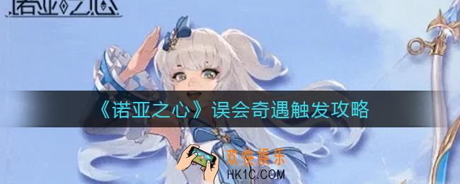诺亚之心奇遇误会怎么触发_误会奇遇触发攻略