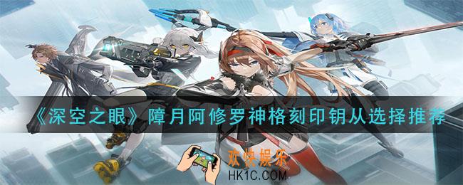 深空之眼障月阿修罗神格刻印钥从怎么选_障月阿修罗神格刻印钥从选择推荐