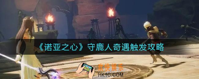 诺亚之心奇遇守鹿人怎么触发_守鹿人奇遇触发攻略