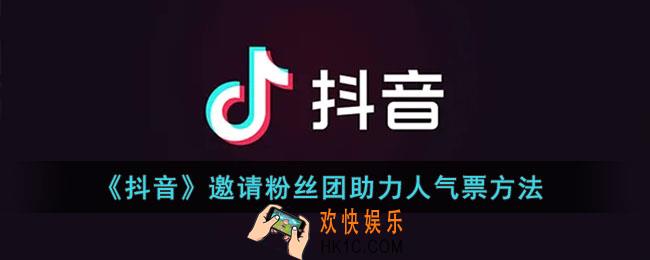 抖音怎么邀请粉丝团助力_抖音邀请粉丝团助力人气票方法