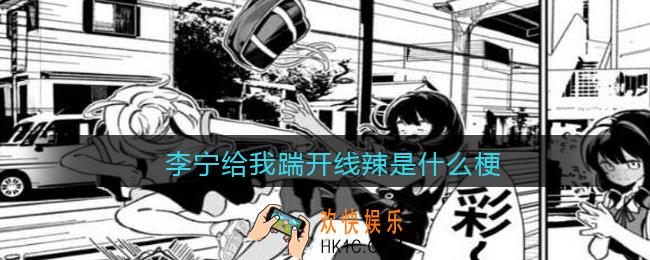 李宁给我踹开线辣是什么梗/意思_热梗含义出处