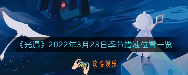 光遇3月23日季节蜡烛在哪2022_3.23季节蜡烛位置一览