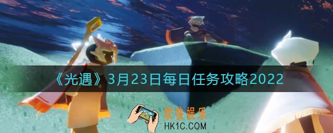 光遇3.23每日任务怎么做2022_3月23日任务攻略2022
