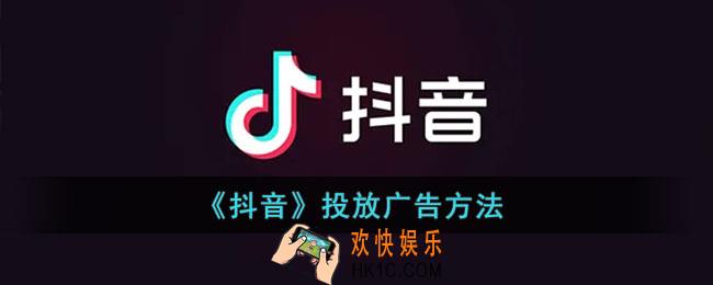 抖音怎么投放广告上去_抖音投放广告方法