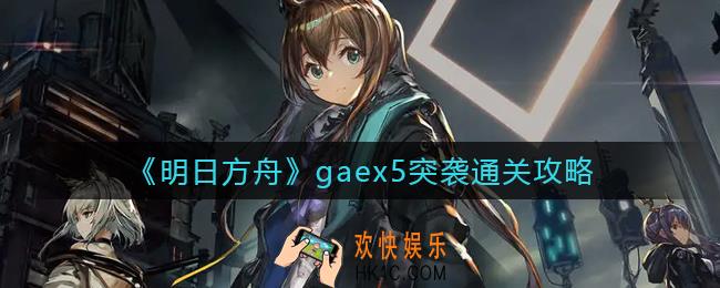 明日方舟gaex5突袭怎么过_gaex5突袭通关攻略