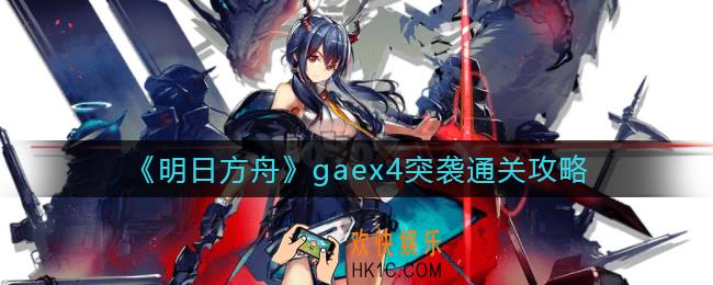 明日方舟gaex4突袭怎么过_gaex4突袭通关攻略