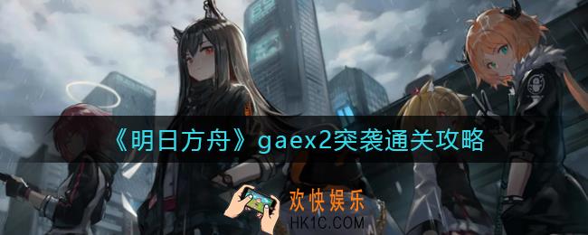 明日方舟gaex2突袭怎么过_gaex2突袭通关攻略