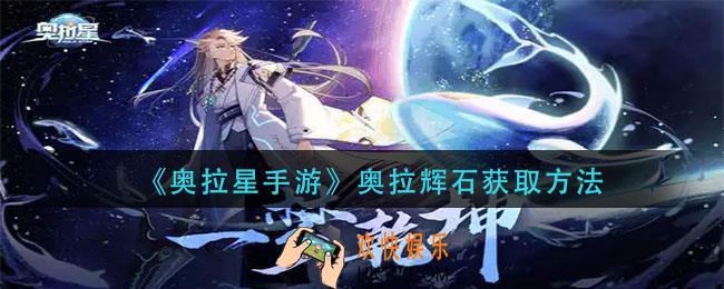 奥拉星手游奥拉辉石怎么获得_奥拉辉石获取方法