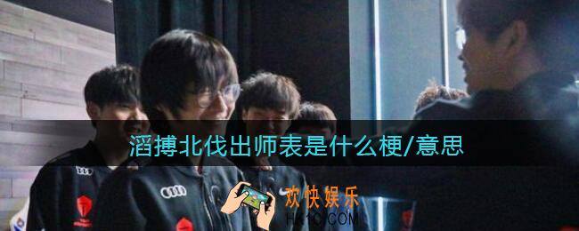 滔搏北伐出师表是什么梗/意思_新出师表原文内容分享