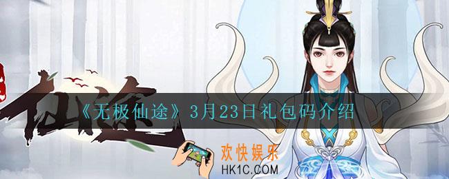 无极仙途3月23日礼包兑换码是什么2022_3月23日礼包码领取