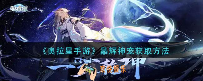 奥拉星手游晶辉神宠怎么获得_晶辉神宠获取方法