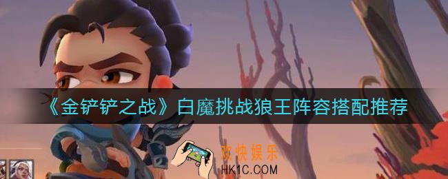 金铲铲之战白魔挑战狼王阵容怎么搭配_白魔挑战狼王阵容搭配推荐