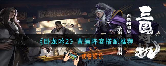 卧龙吟2曹操阵容怎么搭配_曹操阵容搭配推荐