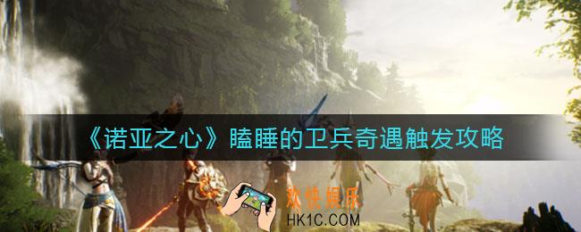 诺亚之心瞌睡的卫兵奇遇怎么触发_瞌睡的卫兵奇遇触发攻略