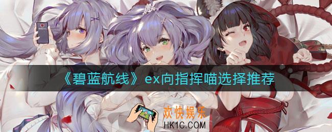 碧蓝航线指挥喵怎么选择_ex向指挥喵选择推荐