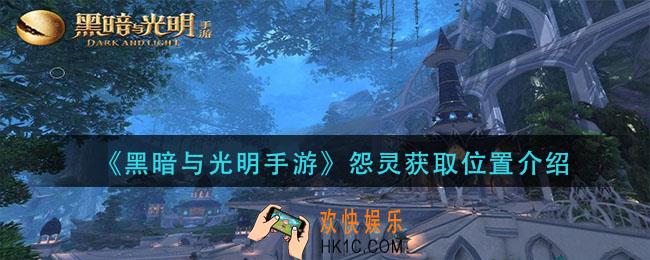 黑暗与光明手游怨灵在哪里_怨灵获取位置介绍