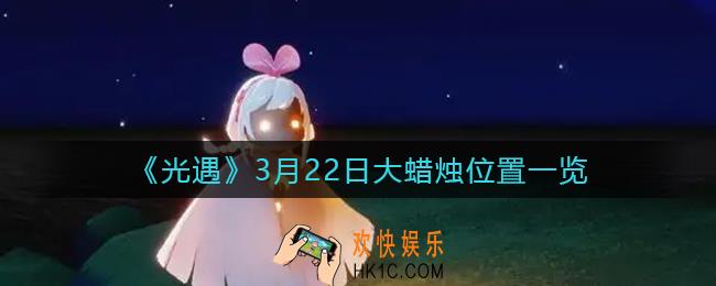 光遇3月22日大蜡烛在哪里2022_3.22大蜡烛位置一览