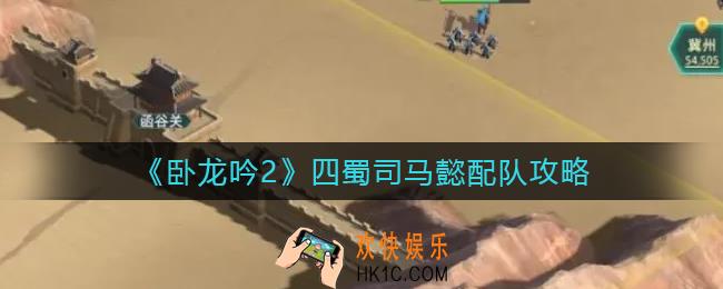 卧龙吟2四蜀司马懿怎么配队_四蜀司马懿配队攻略