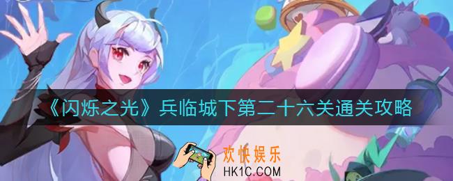闪烁之光兵临城下第二十六关怎么过_兵临城下第二十六关通关攻略