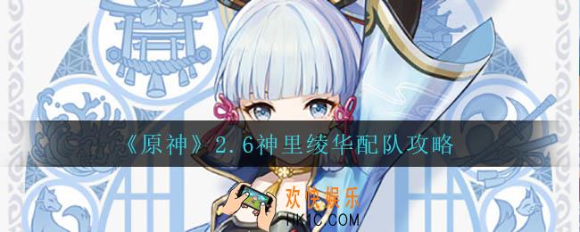 原神2.6神里凌华怎么搭配阵容_2.6神里绫华配队攻略