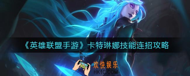 英雄联盟手游卡特琳娜技能怎么连招_卡特琳娜技能连招攻略