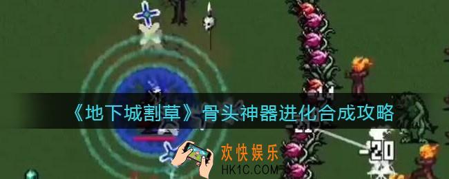 抖音地下城割草骨头神器怎么合成_骨头神器进化合成攻略