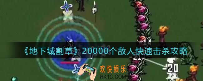 抖音地下城割草2万个敌人怎么快速击杀_20000个敌人快速击杀攻略