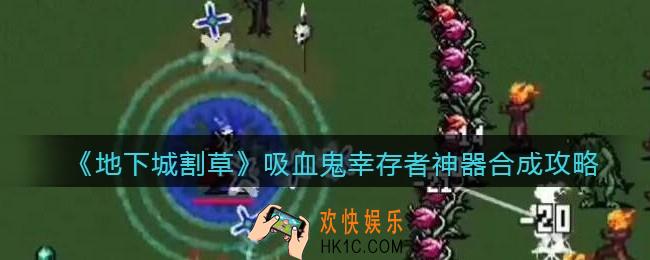抖音地下城割草吸血鬼幸存者神器怎么合成_吸血鬼幸存者神器合成攻略