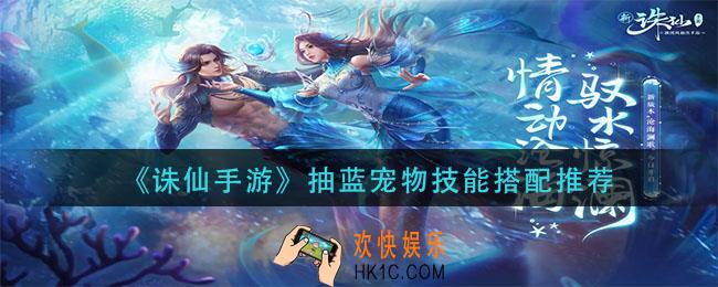 诛仙手游抽蓝宠物技能怎么搭配_抽蓝宠物技能搭配推荐