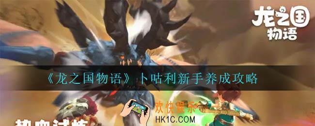 龙之国物语卜咕利怎么培养_卜咕利新手养成攻略
