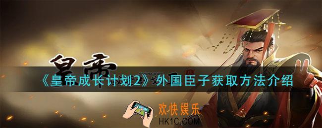 皇帝成长计划2外国臣子怎么获得_外国臣子获取方法介绍