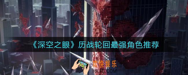 深空之眼历战轮回用什么角色_历战轮回最强角色推荐