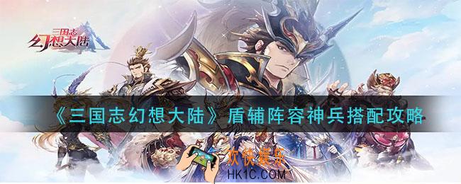 三国志幻想大陆盾辅阵容神兵怎么搭配_盾辅阵容神兵搭配攻略