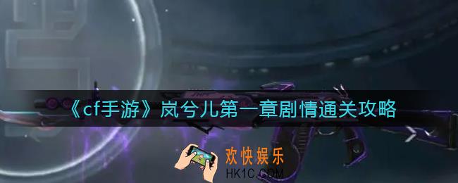 cf手游岚兮儿第一章剧情怎么过_岚兮儿第一章剧情通关攻略