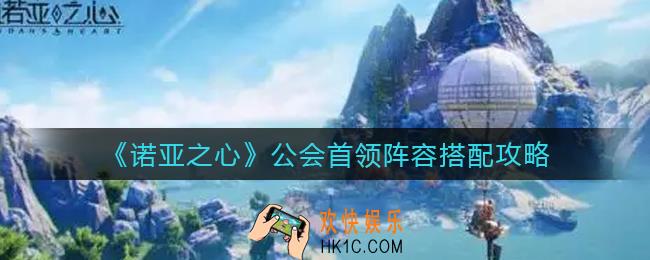 诺亚之心公会首领阵容怎么搭配_公会首领阵容搭配攻略