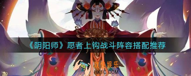 阴阳师愿者上钩战斗阵容怎么搭配_愿者上钩战斗阵容搭配推荐