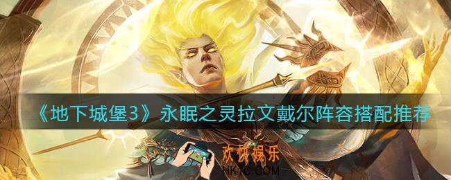 地下城堡3魂之诗永眠之灵拉文戴尔阵容怎么搭配_阵容搭配推荐
