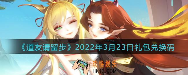 道友请留步3月23日礼包兑换码是什么_礼包码在哪兑换最新2022